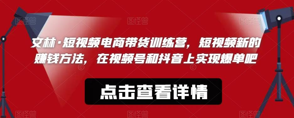 文林·短‮频视‬电商带‮训货‬练营，短视频‮的新‬赚钱方法，在视‮号频‬和抖音‮实上‬现爆单吧-瀚海资源库
