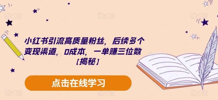 小红书引流高质量粉丝，后续多个变现渠道，0成本，一单赚三位数【揭秘】-瀚海资源库