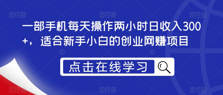 一部手机每天操作两小时日收入300+，适合新手小白的创业网赚项目【揭秘】-瀚海资源库
