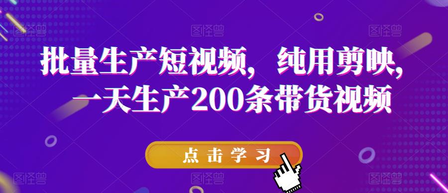批量生产短视频，纯用剪映，一天生产200条带货视频-瀚海资源库
