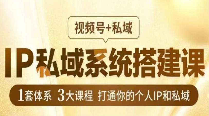IP私域系统搭建课，视频号+私域​，1套体系3大课程，打通你的个人IP和私域-瀚海资源库