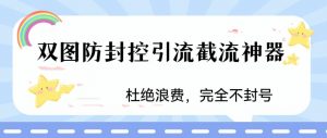 火爆双图防封控引流截流神器，最近非常好用的短视频截流方法【揭秘】-瀚海资源库