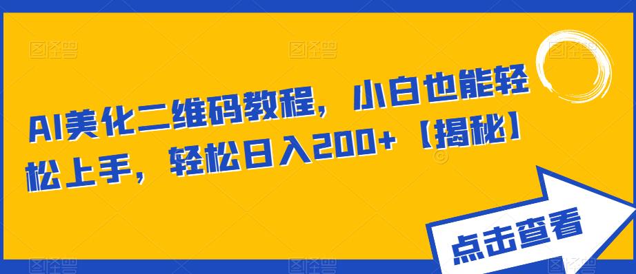 AI美化二维码教程，小白也能轻松上手，轻松日入200+【揭秘】-瀚海资源库