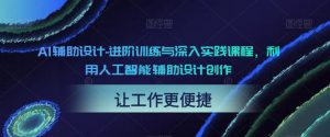 AI辅助设计-进阶训练与深入实践课程，利用人工智能辅助设计创作-瀚海资源库