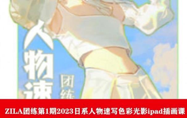 ZILA团练第1期2023日系人物速写色彩光影ipad插画课-瀚海资源库