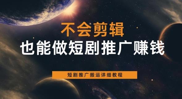 不会剪辑也能做短剧推广赚钱，短剧推广搬运详细教程-瀚海资源库