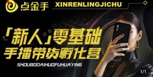 2023点金手·新人零基础手播带货孵化营：账号运营篇+主播话术篇+数据流量篇等-瀚海资源库