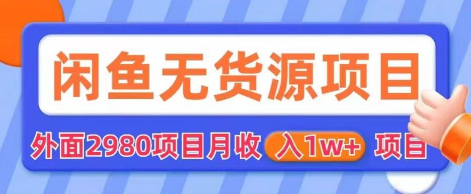 外面2980卖闲鱼无货源项目，月收入1w+【揭秘】-瀚海资源库