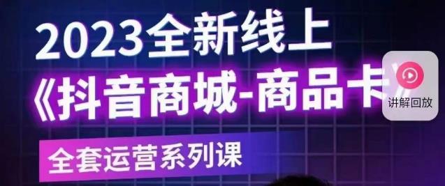 老陶电商·抖音商城商品卡【新版】，2023全新线上全套运营系列课-瀚海资源库