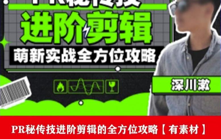 PR进阶剪辑培训班，让你快速成为剪辑大师12节视频课程+素材！-瀚海资源库