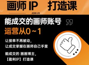 能成交的盈利画师IP打造课，画师账号运营从0~1，让接单不再被动，让成交掌握在画师自己手里-瀚海资源库