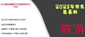 2023年最暴力项目，旅游业带你年入100万，线上线下双结合轻松日入5000+【揭秘】-瀚海资源库