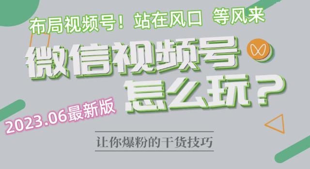 2023.6视频号最新玩法讲解，布局视频号，站在风口上-瀚海资源库