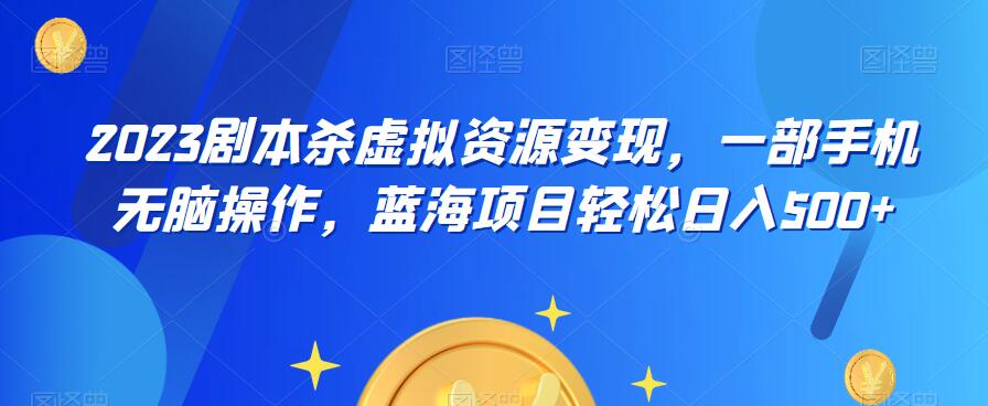 云逸·2023剧本杀虚拟资源变现，一部手机无脑操作，蓝海项目轻松日入500+-瀚海资源库
