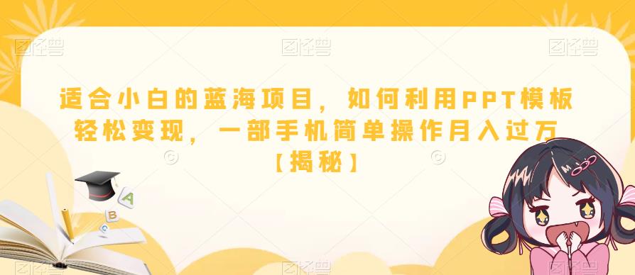 适合小白的蓝海项目，如何利用PPT模板轻松变现，一部手机简单操作月入过万【揭秘】-瀚海资源库