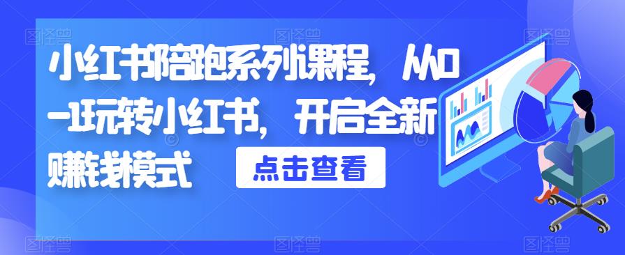 小红书陪跑系列课程，从0-1玩转小红书，开启全新赚钱模式-瀚海资源库