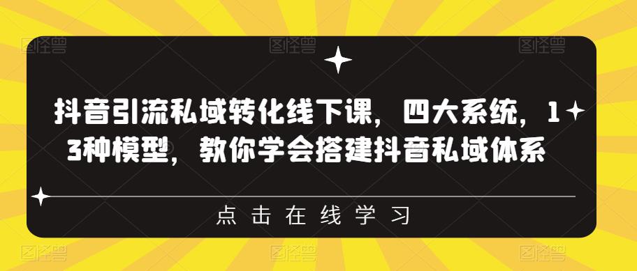 抖音引流私域转化线下课，四大系统，13种模型，教你学会搭建抖音私域体系-瀚海资源库