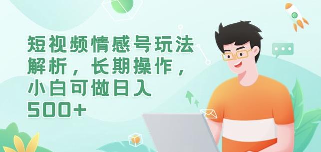 短视频情感号玩法解析，长期操作，小白可做日入500+【揭秘】-瀚海资源库