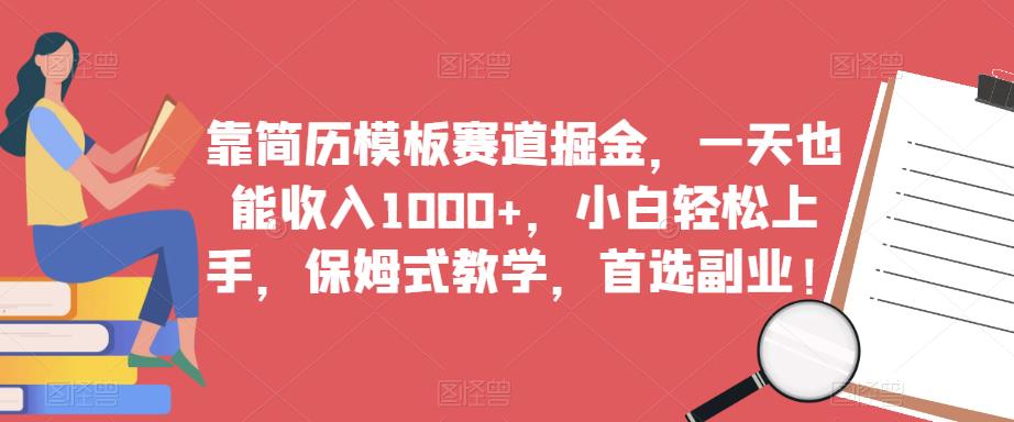 靠简历模板赛道掘金，一天也能收入1000+，小白轻松上手，保姆式教学，首选副业！-瀚海资源库