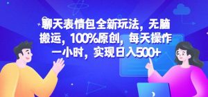 聊天表情包全新玩法，无脑搬运，100%原创，每天操作一小时，实现日入500+【揭秘】-瀚海资源库