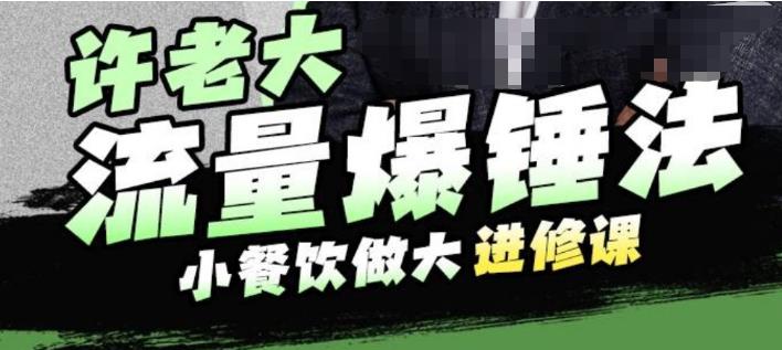 许老大流量爆锤法，小餐饮做大进修课，一年1000家店亲身案例大公开-瀚海资源库