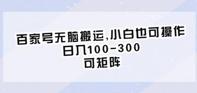 百家号无脑搬运，小白也可操作，日入100-300，可矩阵【仅揭秘】-瀚海资源库