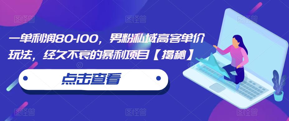 一单利润80-100，男粉私域高客单价玩法，经久不衰的暴利项目【揭秘】-瀚海资源库