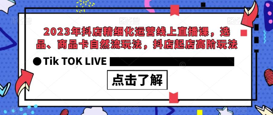 2023年抖店精细化运营线上直播课，选品、商品卡自然流玩法，抖店起店高阶玩法-瀚海资源库