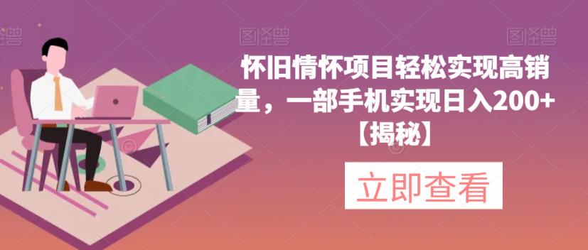 怀旧情怀项目轻松实现高销量，一部手机实现日入200+【揭秘】-瀚海资源库
