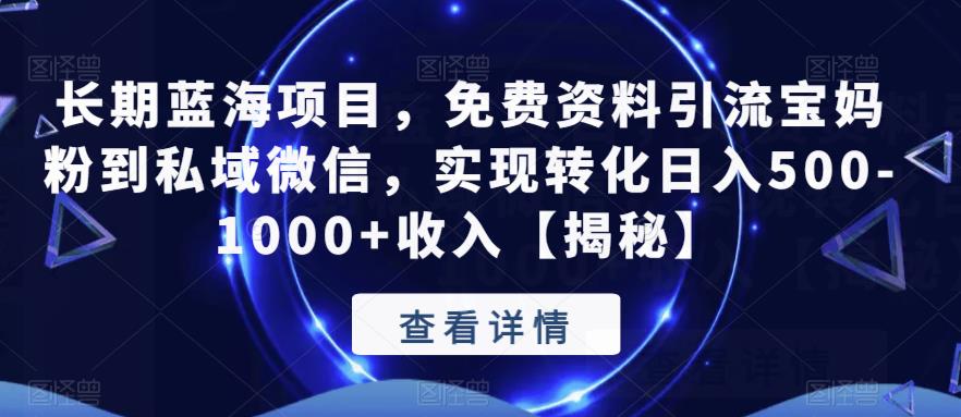 长期蓝海项目，免费资料引流宝妈粉到私域微信，实现转化日入500-1000+收入【揭秘】-瀚海资源库
