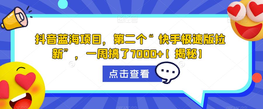 抖音蓝海项目，第二个“快手极速版拉新”，一周搞了7000+【揭秘】-瀚海资源库