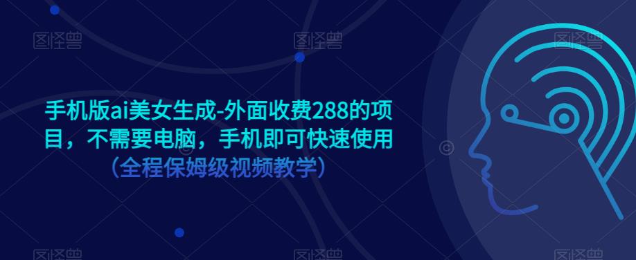 手机版ai美女生成-外面收费288的项目，不需要电脑，手机即可快速使用（全程保姆级视频教学）-瀚海资源库