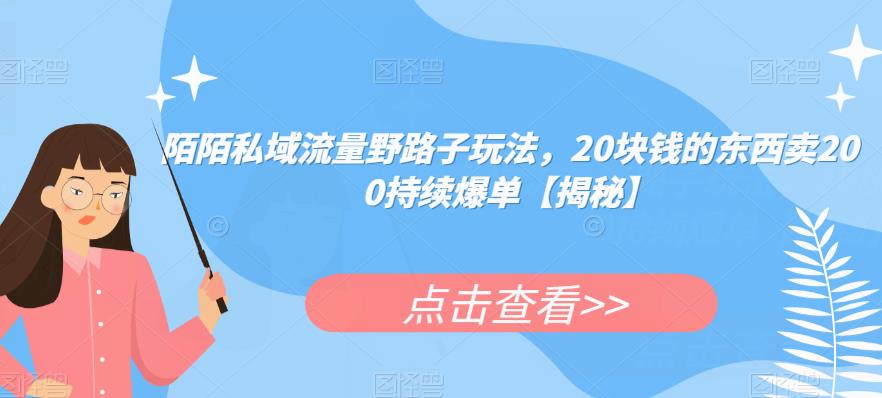 陌陌私域流量野路子玩法，20块钱的东西卖200持续爆单【揭秘】-瀚海资源库