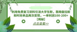 利用免费复习资料引流大学生粉,靠网盘拉新和时尚单品两次变现,一单利润100-200+【揭秘】-瀚海资源库