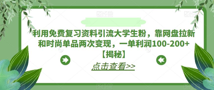 利用免费复习资料引流大学生粉，靠网盘拉新和时尚单品两次变现，一单利润100-200+【揭秘】-瀚海资源库