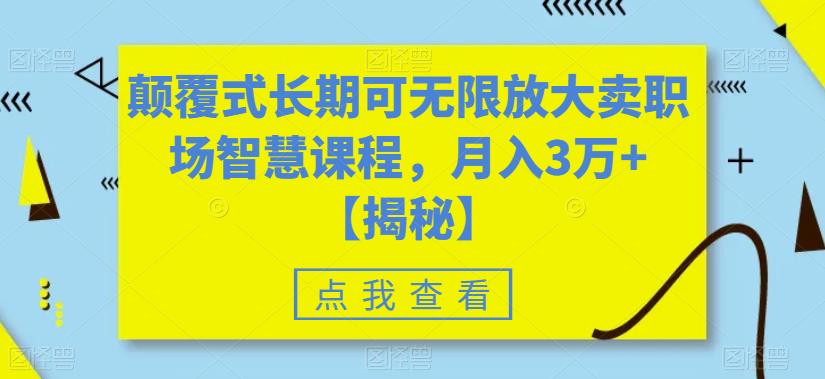 颠覆式长期可无限放大卖职场智慧课程，月入3万+【揭秘】-瀚海资源库