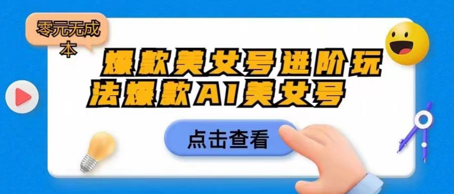 爆款美女号进阶玩法爆款AI美女号，日入1000零元无成本【揭秘】-瀚海资源库