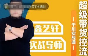包农鑫·全是实操千川实战课，超级带货控流，直播带货​千川全面实战打法-瀚海资源库