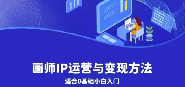 画师IP运营与变现方法，0基础小白进阶自由插画师系统课-瀚海资源库