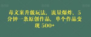 毒文案升级玩法，流量爆炸，5分钟一条原创作品，单个作品变现500+【揭秘】-瀚海资源库