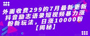 外面收费299的7月最新更新抖音励志语录短视频暴力涨粉新玩法，日涨10000粉【揭秘】-瀚海资源库