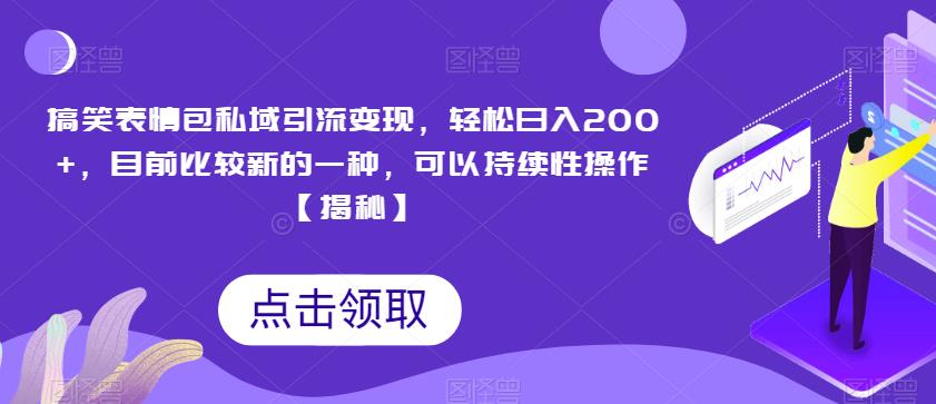 搞笑表情包私域引流变现，轻松日入200+，目前比较新的一种，可以持续性操作【揭秘】-瀚海资源库