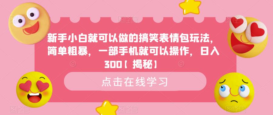 新手小白就可以做的搞笑表情包玩法，简单粗暴，一部手机就可以操作，日入300【揭秘】-瀚海资源库