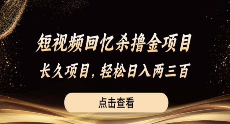 短视频回忆杀撸金项目，长久项目，轻松日入两三张【揭秘】-瀚海资源库
