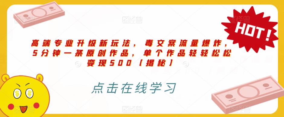 高端专业升级新玩法，毒文案流量爆炸，5分钟一条原创作品，单个作品轻轻松松变现500【揭秘】-瀚海资源库