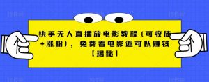 快手无人直播放电影教程(可收徒+涨粉),免费看电影还可以赚钱【揭秘】-瀚海资源库