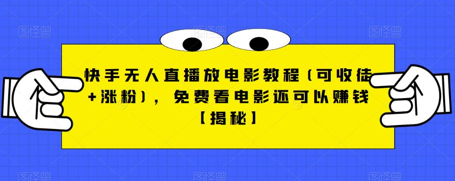 快手无人直播放电影教程(可收徒+涨粉)，免费看电影还可以赚钱【揭秘】-瀚海资源库