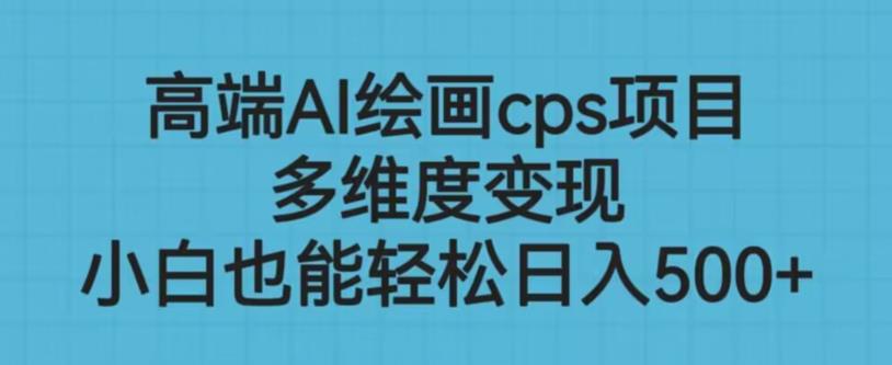 高端AI绘画cps项目，多维度变现，小白也能轻松上手【揭秘】-瀚海资源库