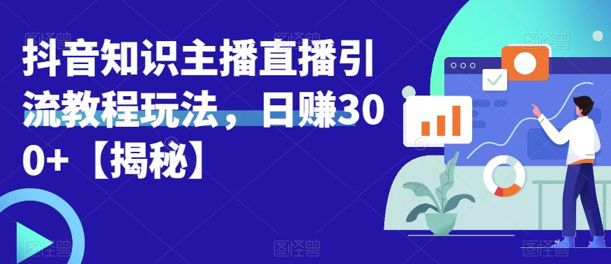 宝哥抖音知识主播直播引流教程玩法，日赚300+【揭秘】-瀚海资源库