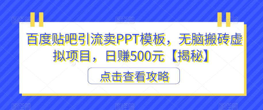 百度贴吧引流卖PPT模板，无脑搬砖虚拟项目，日赚500元【揭秘】-瀚海资源库